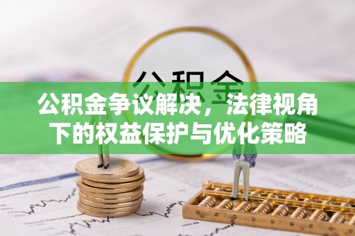武江公积金争议解决，法律视角下的权益保护与优化策略