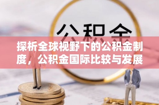 武江探析全球视野下的公积金制度，公积金国际比较与发展趋势