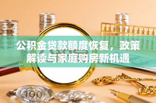 武江公积金贷款额度恢复，政策解读与家庭购房新机遇
