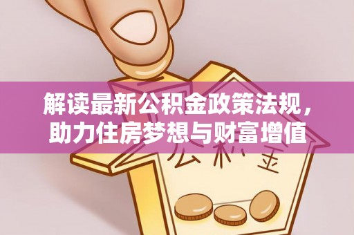 武江解读最新公积金政策法规，助力住房梦想与财富增值