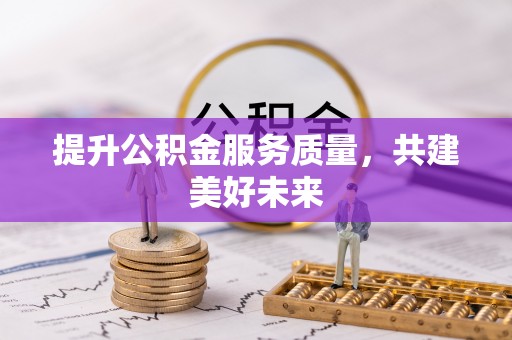 武江提升公积金服务质量，共建美好未来