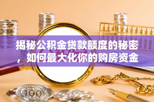 武江揭秘公积金贷款额度的秘密，如何最大化你的购房资金？