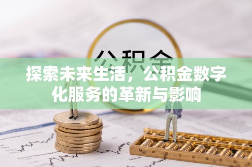 武江探索未来生活，公积金数字化服务的革新与影响