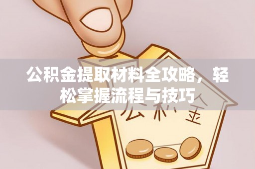 武江公积金提取材料全攻略，轻松掌握流程与技巧