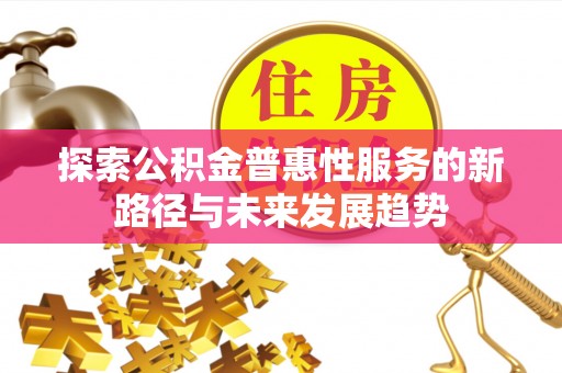武江探索公积金普惠性服务的新路径与未来发展趋势
