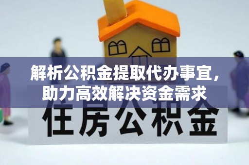 武江解析公积金提取代办事宜，助力高效解决资金需求