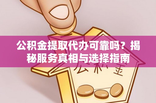 武江公积金提取代办可靠吗？揭秘服务真相与选择指南