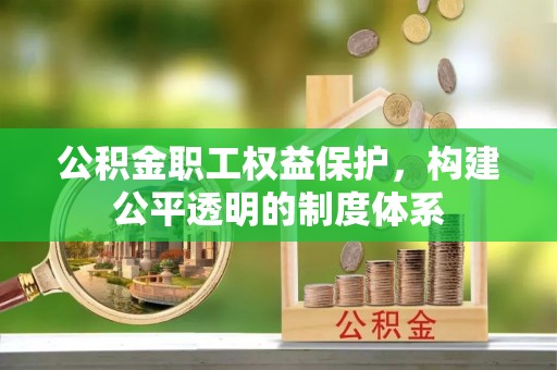 武江公积金职工权益保护，构建公平透明的制度体系