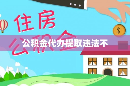 武江公积金代办提取违法不