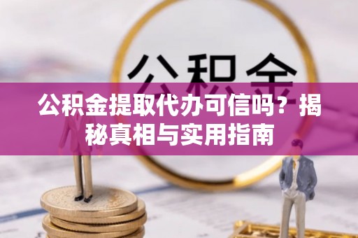 武江公积金提取代办可信吗？揭秘真相与实用指南