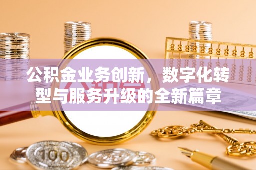 武江公积金业务创新，数字化转型与服务升级的全新篇章
