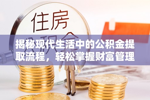 武江揭秘现代生活中的公积金提取流程，轻松掌握财富管理新技能