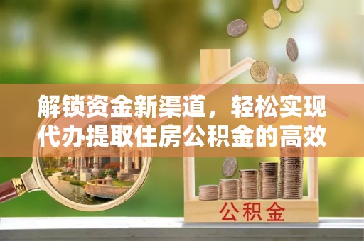 武江解锁资金新渠道，轻松实现代办提取住房公积金的高效攻略
