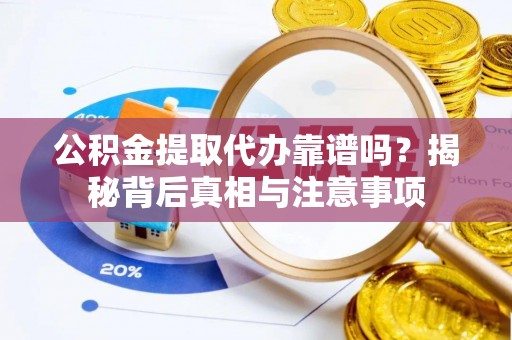武江公积金提取代办靠谱吗？揭秘背后真相与注意事项