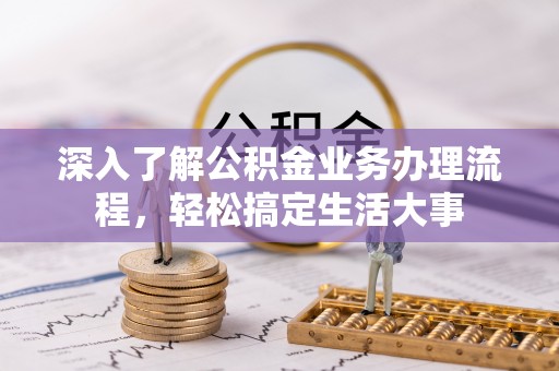 武江深入了解公积金业务办理流程，轻松搞定生活大事