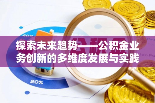 武江探索未来趋势——公积金业务创新的多维度发展与实践