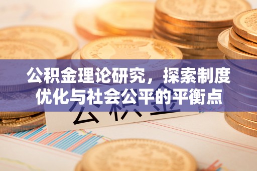武江公积金理论研究，探索制度优化与社会公平的平衡点