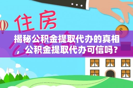 武江揭秘公积金提取代办的真相，公积金提取代办可信吗？