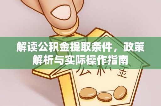 武江解读公积金提取条件，政策解析与实际操作指南