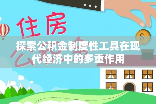 武江探索公积金制度性工具在现代经济中的多重作用