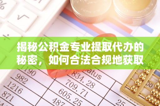 武江揭秘公积金专业提取代办的秘密，如何合法合规地获取你的住房基金？