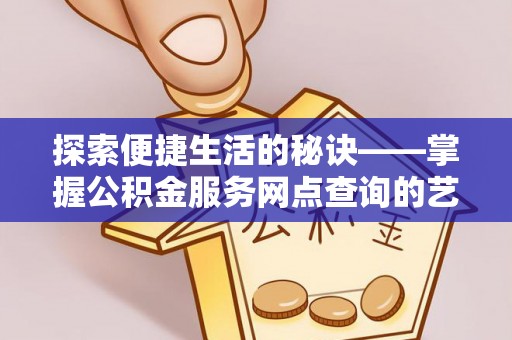 武江探索便捷生活的秘诀——掌握公积金服务网点查询的艺术