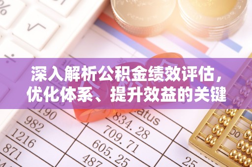 武江深入解析公积金绩效评估，优化体系、提升效益的关键路径