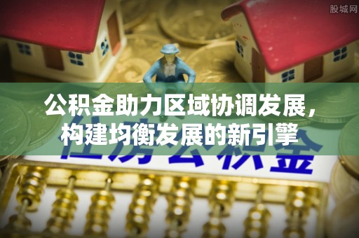 武江公积金助力区域协调发展，构建均衡发展的新引擎