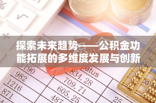 武江探索未来趋势——公积金功能拓展的多维度发展与创新