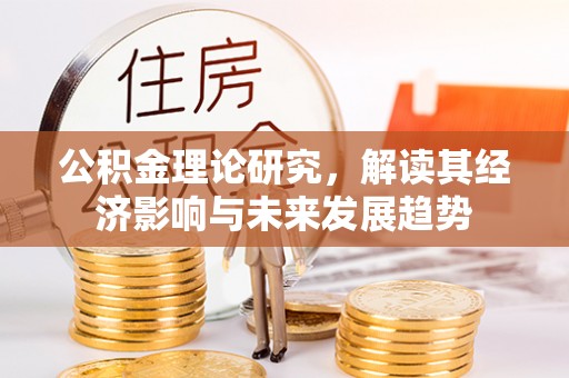 武江公积金理论研究，解读其经济影响与未来发展趋势