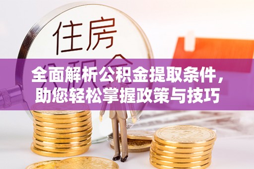 武江全面解析公积金提取条件，助您轻松掌握政策与技巧