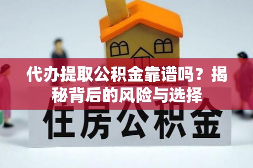 武江代办提取公积金靠谱吗？揭秘背后的风险与选择
