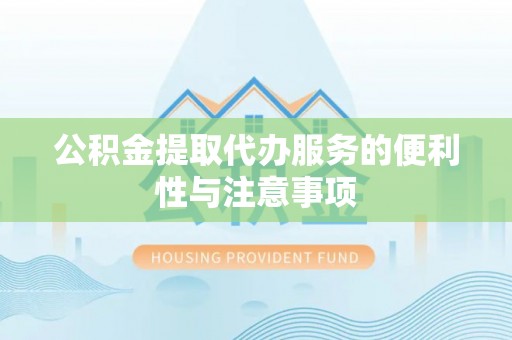 武江公积金提取代办服务的便利性与注意事项