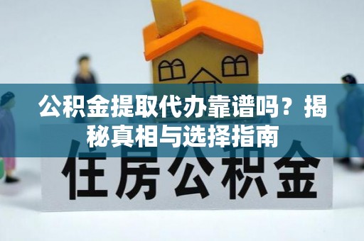 武江公积金提取代办靠谱吗？揭秘真相与选择指南