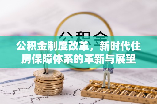 武江公积金制度改革，新时代住房保障体系的革新与展望