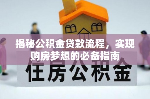 武江揭秘公积金贷款流程，实现购房梦想的必备指南