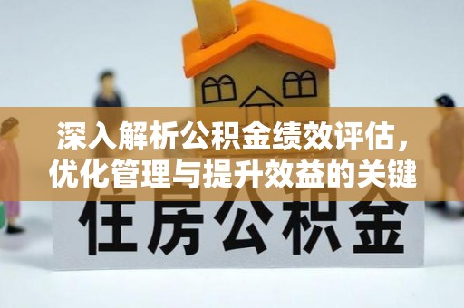 武江深入解析公积金绩效评估，优化管理与提升效益的关键路径