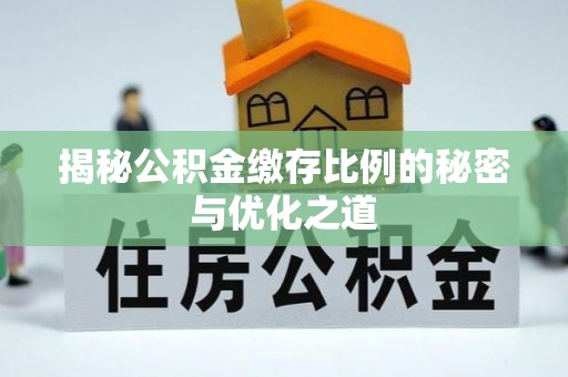 武江揭秘公积金缴存比例的秘密与优化之道