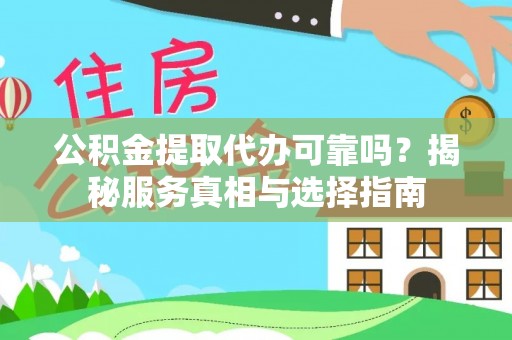 武江公积金提取代办可靠吗？揭秘服务真相与选择指南