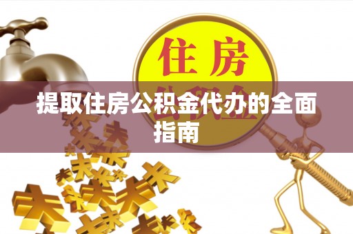 武江提取住房公积金代办的全面指南