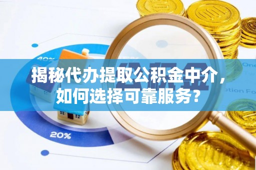武江揭秘代办提取公积金中介，如何选择可靠服务？