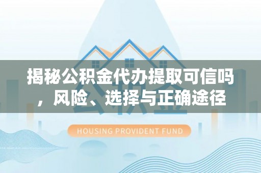 武江揭秘公积金代办提取可信吗，风险、选择与正确途径