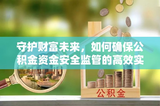 武江守护财富未来，如何确保公积金资金安全监管的高效实施