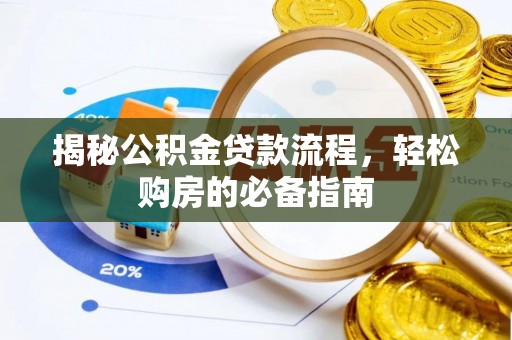 武江揭秘公积金贷款流程，轻松购房的必备指南