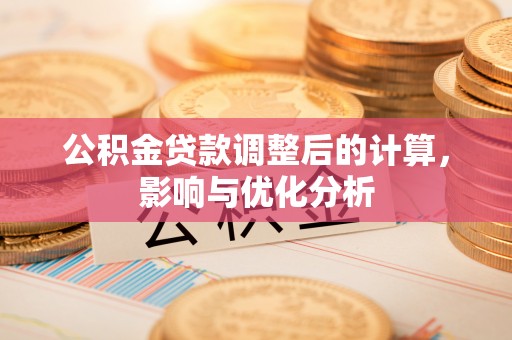 武江公积金贷款调整后的计算，影响与优化分析