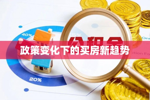 武江政策变化下的买房新趋势