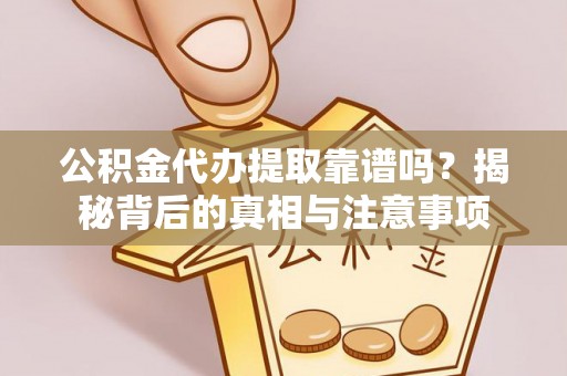 武江公积金代办提取靠谱吗？揭秘背后的真相与注意事项