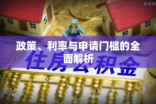 武江政策、利率与申请门槛的全面解析