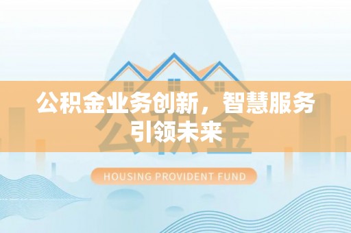 武江公积金业务创新，智慧服务引领未来