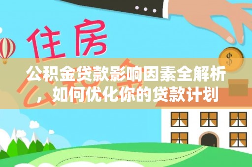 武江公积金贷款影响因素全解析，如何优化你的贷款计划